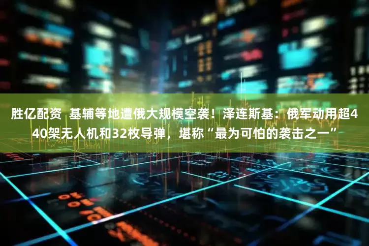 胜亿配资  基辅等地遭俄大规模空袭！泽连斯基：俄军动用超440架无人机和32枚导弹，堪称“最为可怕的袭击之一”