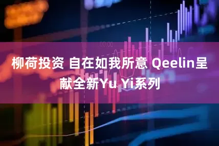 柳荷投资 自在如我所意 Qeelin呈献全新Yu Yi系列