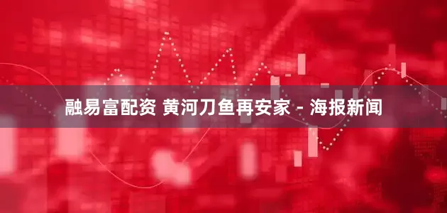 融易富配资 黄河刀鱼再安家 - 海报新闻