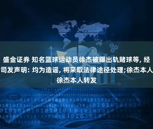 盛金证券 知名篮球运动员徐杰被曝出轨赌球等, 经纪公司发声明: 均为造谣, 将采取法律途径处理;徐杰本人转发