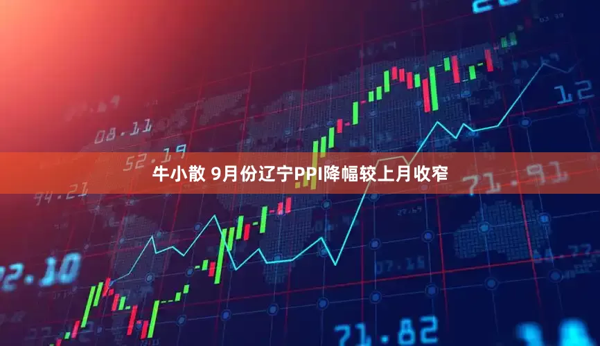 牛小散 9月份辽宁PPI降幅较上月收窄