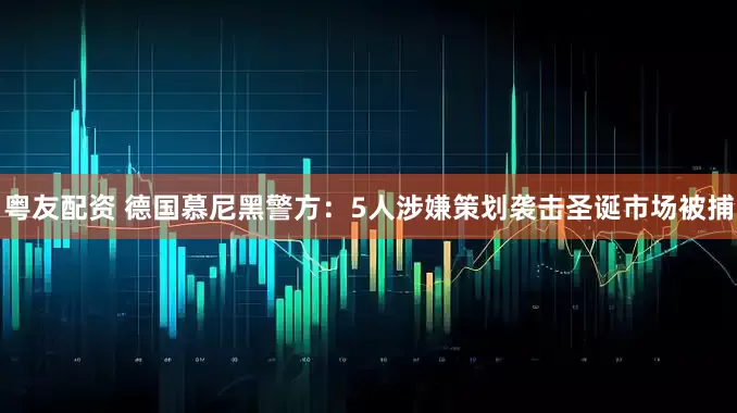粤友配资 德国慕尼黑警方：5人涉嫌策划袭击圣诞市场被捕