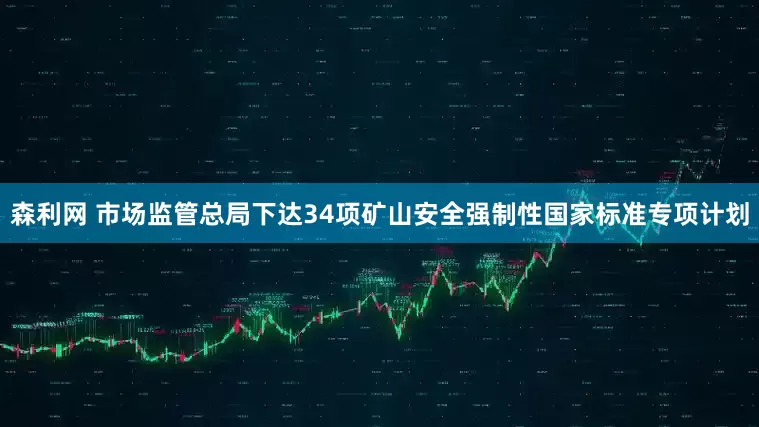 森利网 市场监管总局下达34项矿山安全强制性国家标准专项计划