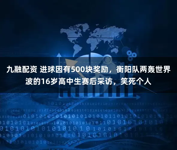 九融配资 进球因有500块奖励,衡阳队两轰世界波的16岁高中生赛后采访,笑死个人